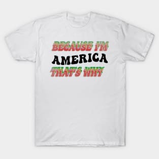 BECAUSE I AM AMERICA - THAT'S WHY T-Shirt